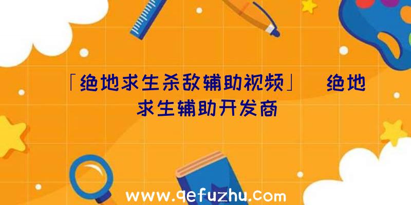 「绝地求生杀敌辅助视频」|绝地求生辅助开发商